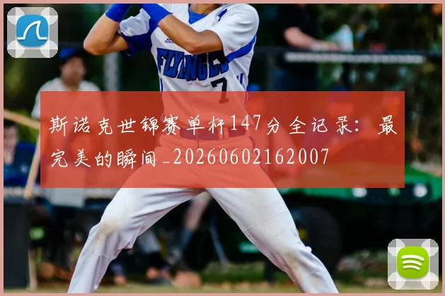 斯诺克世锦赛单杆147分全记录:最完美的瞬间_20260602162007