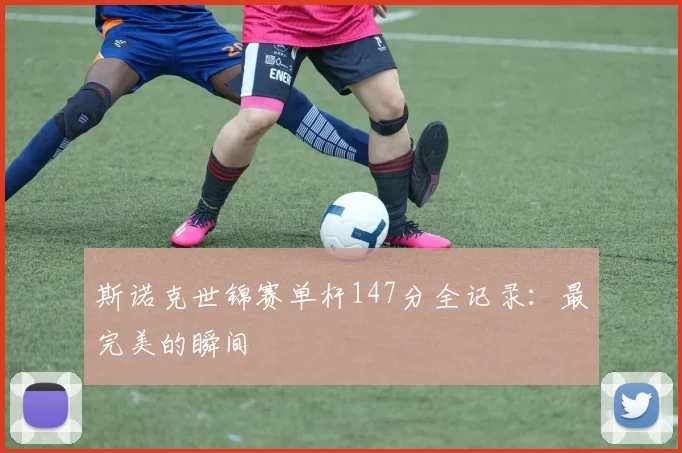 斯诺克世锦赛单杆147分全记录:最完美的瞬间
