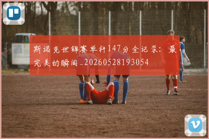 斯诺克世锦赛单杆147分全记录:最完美的瞬间_20260528193054
