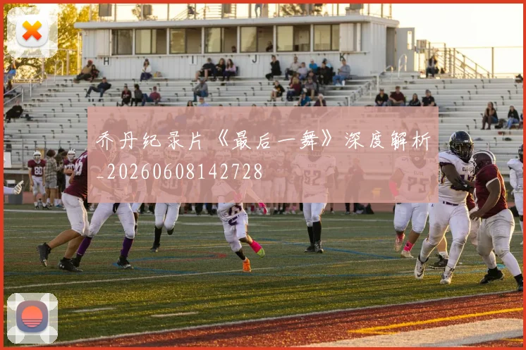 乔丹纪录片《最后一舞》深度解析_20260608142728