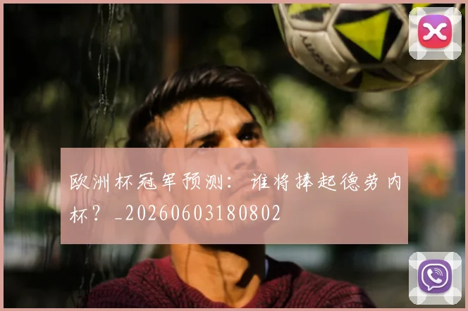 欧洲杯冠军预测:谁将捧起德劳内杯?_20260603180802