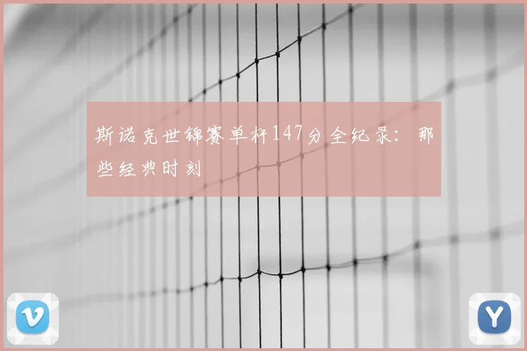 斯诺克世锦赛单杆147分全纪录:那些经典时刻
