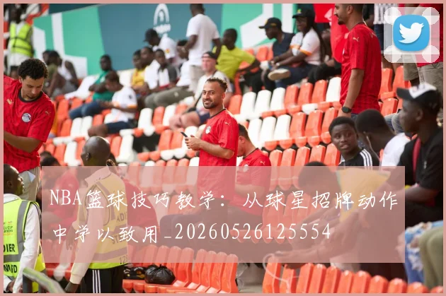 NBA篮球技巧教学：从球星招牌动作中学以致用_20260526125554